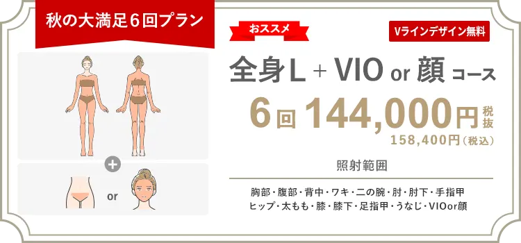 【女性】全身L + VIO or 顔 6回 144,000円（税抜）