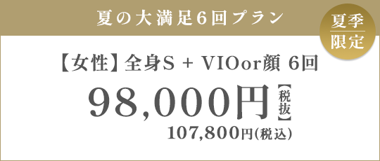 【女性】全身S + VIO or 顔 6回 98,000円（税抜）