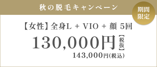 【女性】全身L + VIO + 顔 5回 130,000円（税抜）